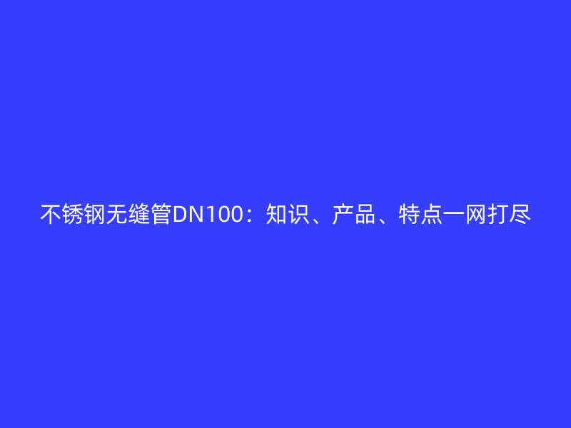 荣耀足球官网无缝管DN100：知识、产品、特点一网打尽
