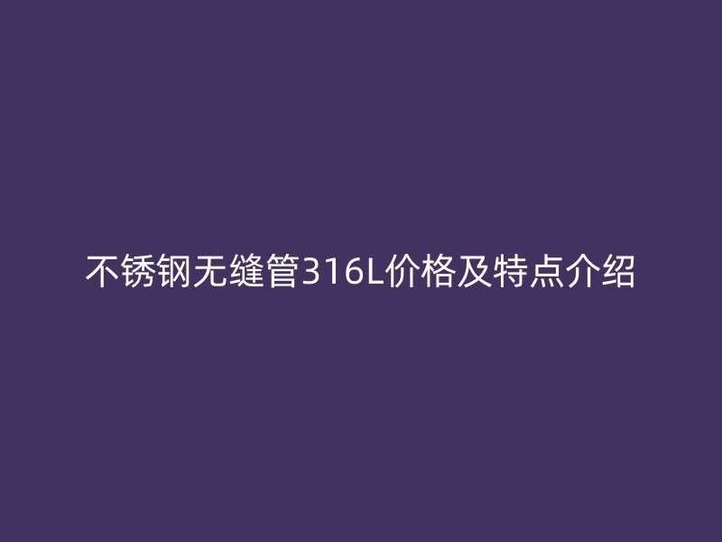 荣耀足球官网无缝管316L价格及特点介绍