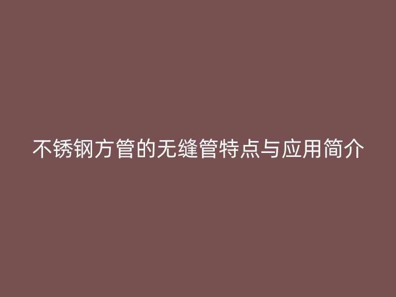 荣耀足球官网方管的无缝管特点与应用简介