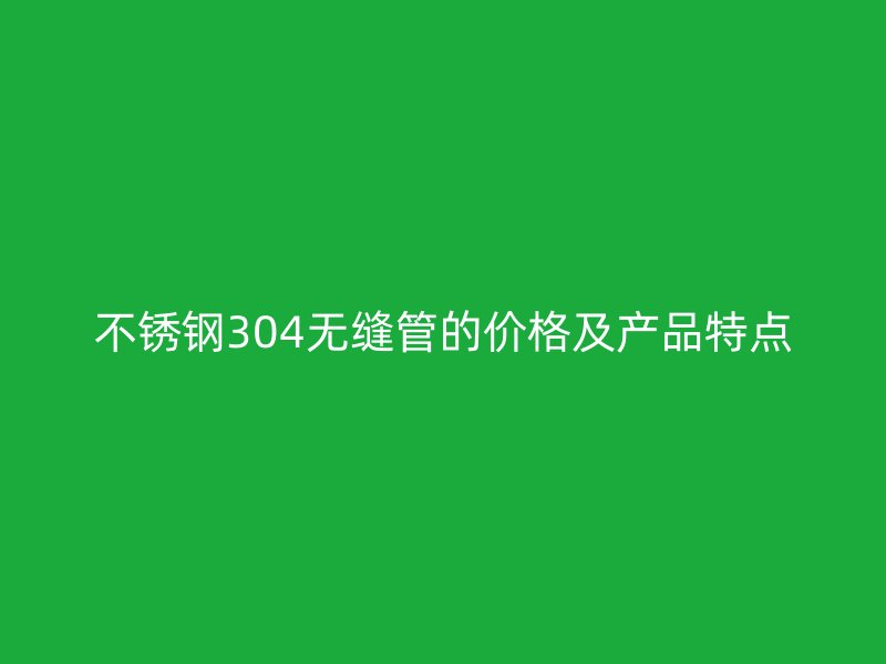 荣耀足球官网304无缝管的价格及产品特点