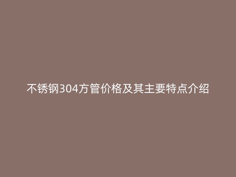荣耀足球官网304方管价格及其主要特点介绍