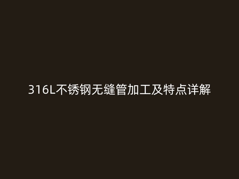 316L荣耀足球官网无缝管加工及特点详解