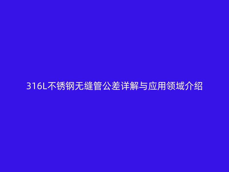 316L荣耀足球官网无缝管公差详解与应用领域介绍