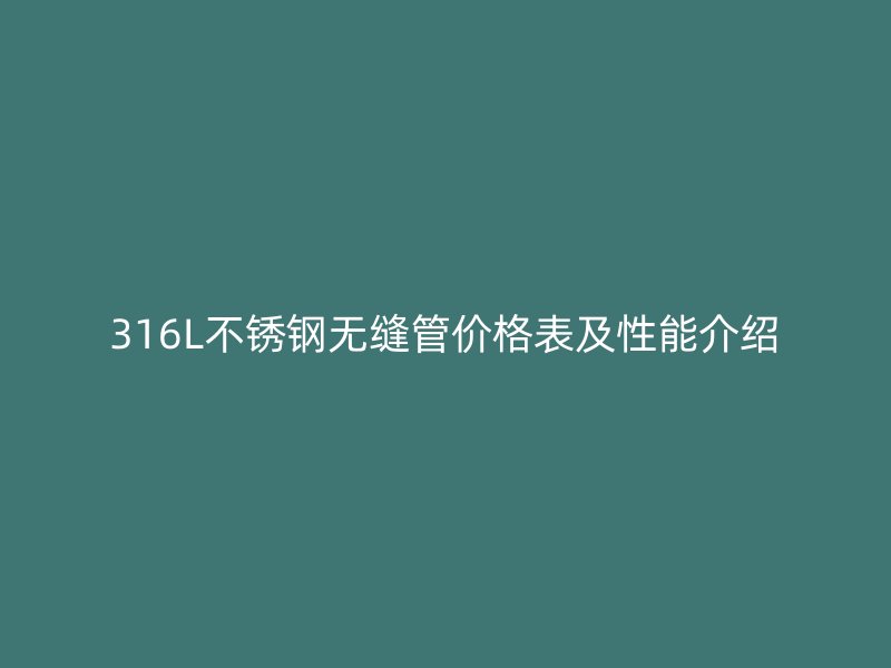 316L荣耀足球官网无缝管价格表及性能介绍