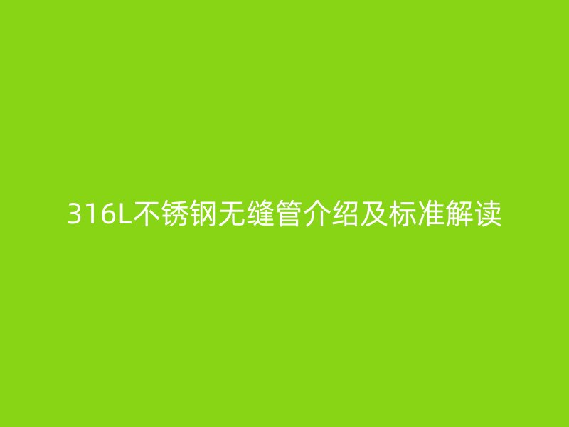 316L荣耀足球官网无缝管介绍及标准解读