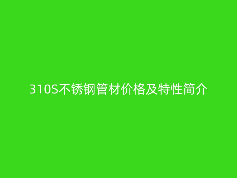 310S荣耀足球官网管材价格及特性简介