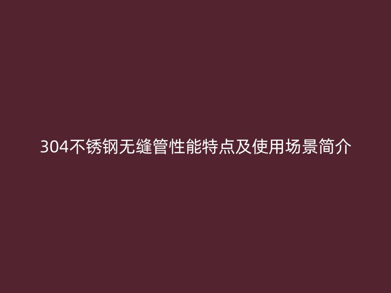 304荣耀足球官网无缝管性能特点及使用场景简介