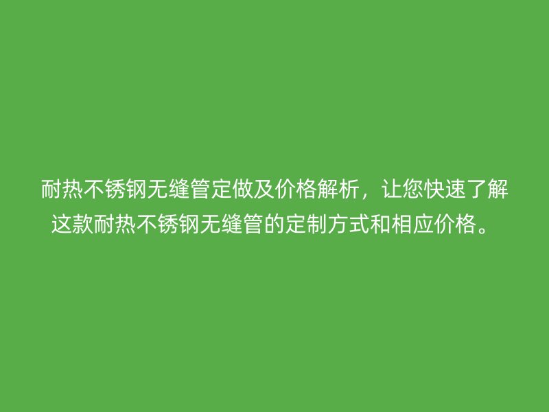 耐热荣耀足球官网无缝管定做及价格解析，让您快速了解这款耐热荣耀足球官网无缝管的定制方式和相应价格。
