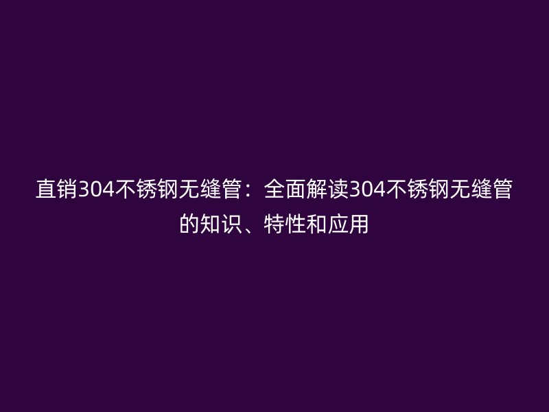 直销304荣耀足球官网无缝管：全面解读304荣耀足球官网无缝管的知识、特性和应用