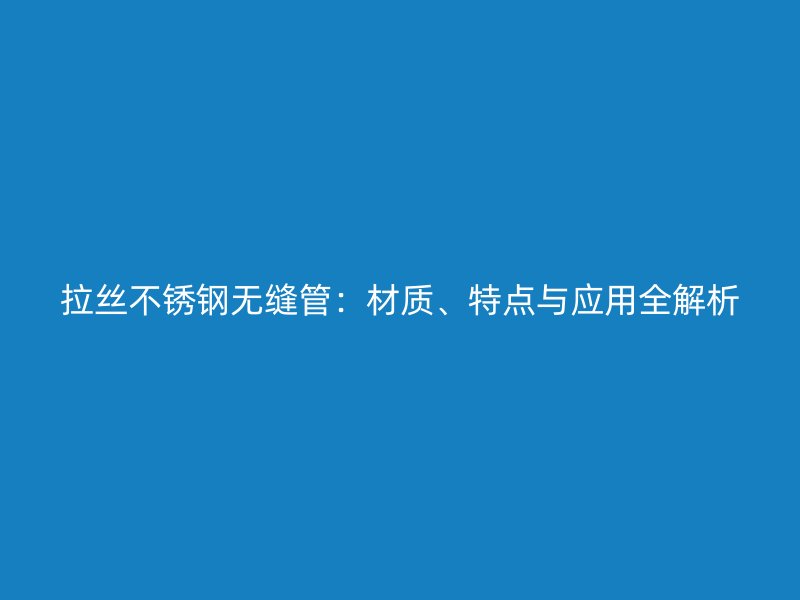 拉丝荣耀足球官网无缝管：材质、特点与应用全解析