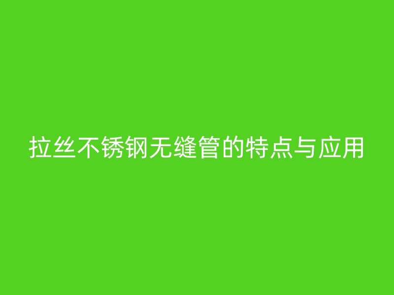 拉丝荣耀足球官网无缝管的特点与应用