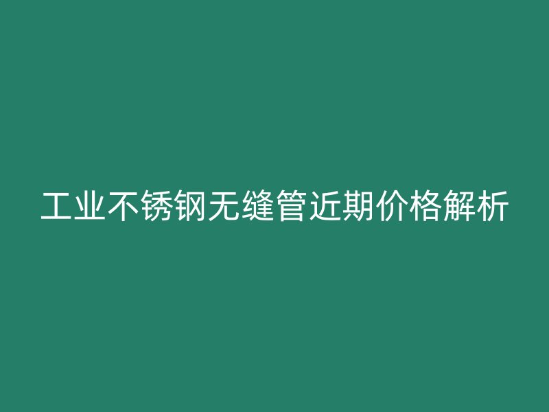 工业荣耀足球官网无缝管近期价格解析