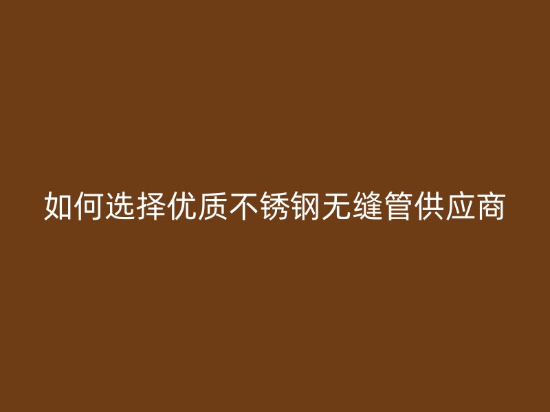 如何选择优质荣耀足球官网无缝管供应商