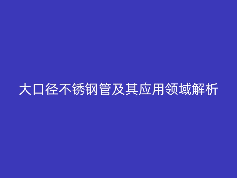 大口径荣耀足球官网管及其应用领域解析