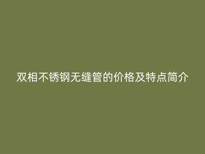 双相荣耀足球官网无缝管的价格及特点简介