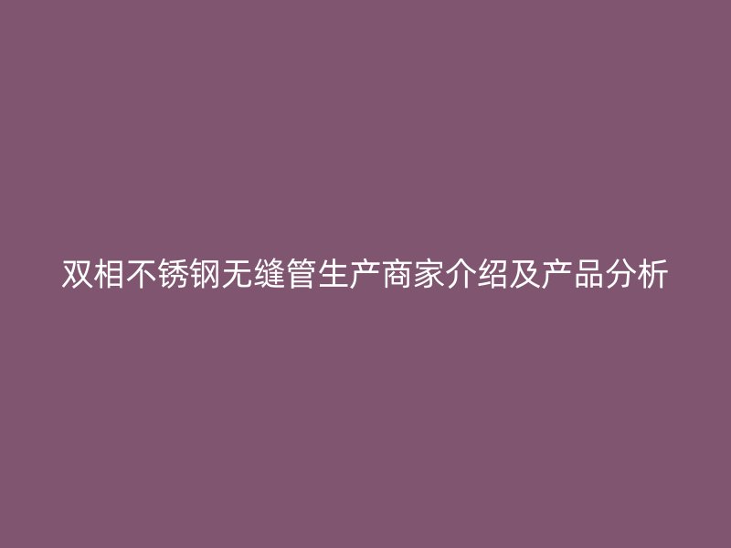 双相荣耀足球官网无缝管生产商家介绍及产品分析