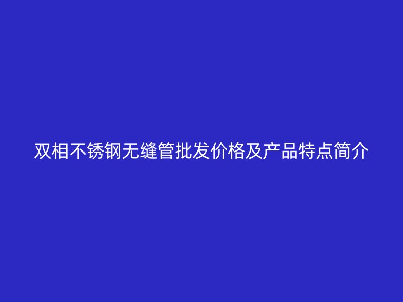 双相荣耀足球官网无缝管批发价格及产品特点简介