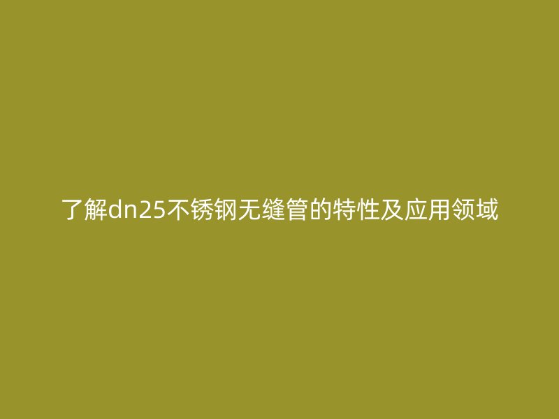 了解dn25荣耀足球官网无缝管的特性及应用领域