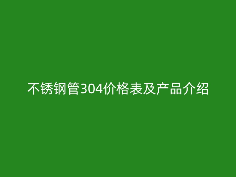 荣耀足球官网管304价格表及产品介绍