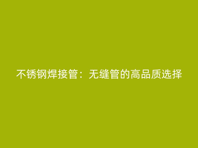 荣耀足球官网焊接管：无缝管的高品质选择