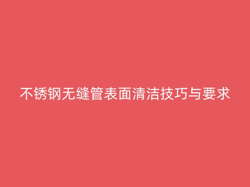 荣耀足球官网无缝管表面清洁技巧与要求