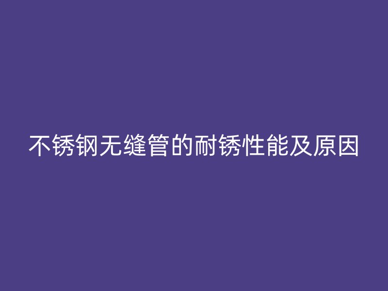 荣耀足球官网无缝管的耐锈性能及原因