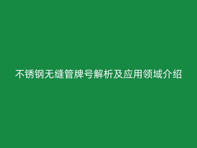荣耀足球官网无缝管牌号解析及应用领域介绍
