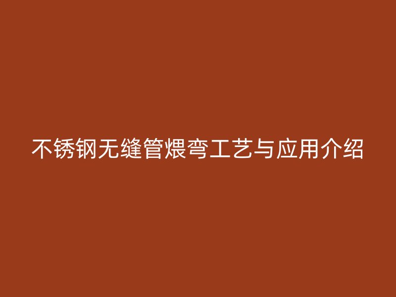 荣耀足球官网无缝管煨弯工艺与应用介绍