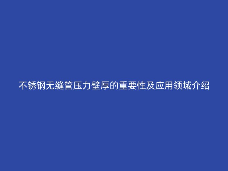 荣耀足球官网无缝管压力壁厚的重要性及应用领域介绍