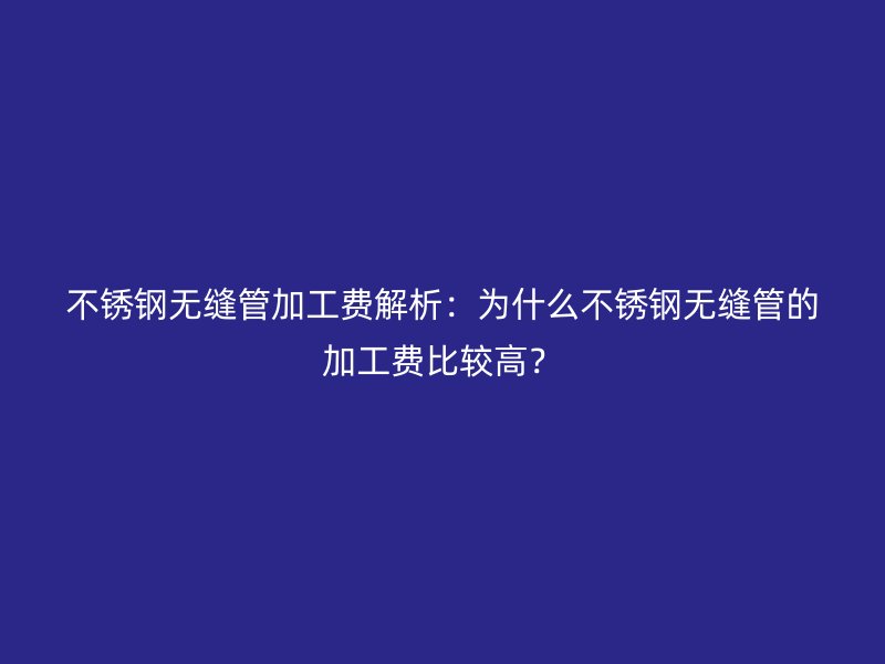 荣耀足球官网无缝管加工费解析：为什么荣耀足球官网无缝管的加工费比较高？