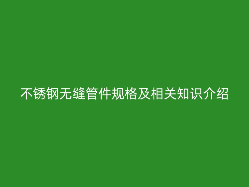 荣耀足球官网无缝管件规格及相关知识介绍