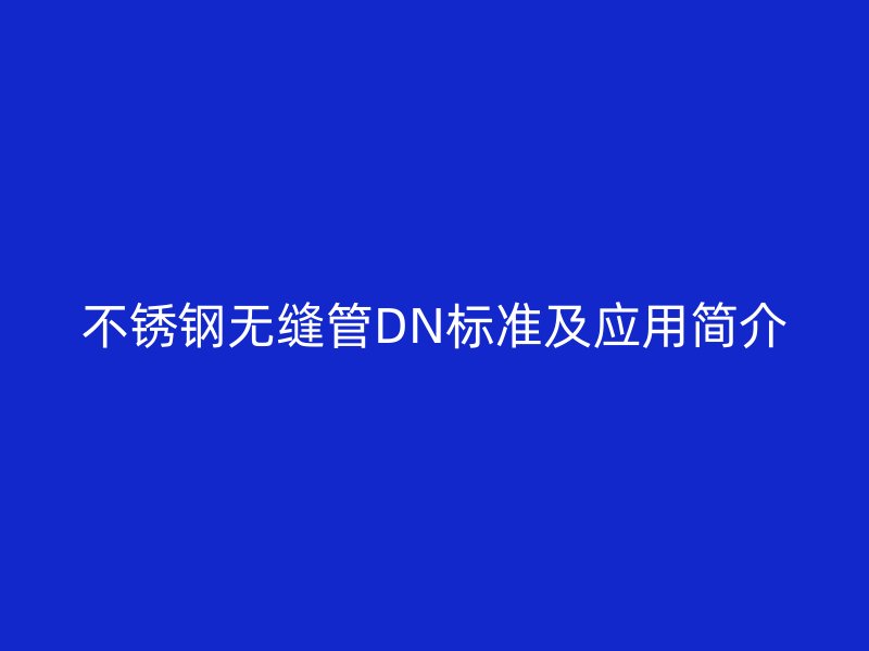 荣耀足球官网无缝管DN标准及应用简介