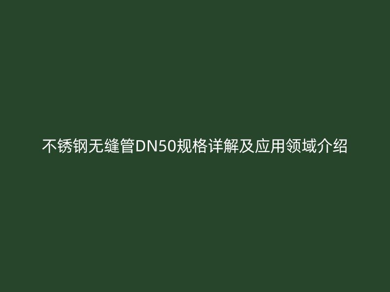荣耀足球官网无缝管DN50规格详解及应用领域介绍