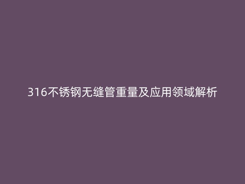 316荣耀足球官网无缝管重量及应用领域解析