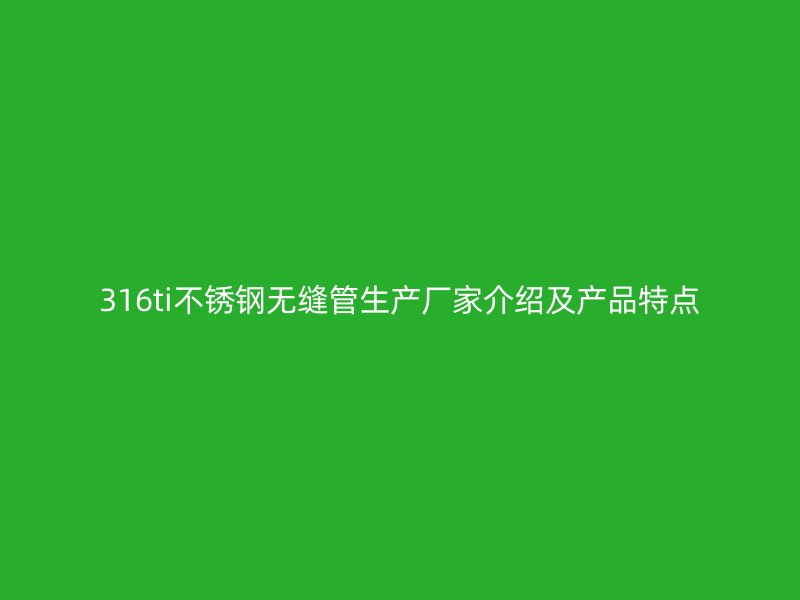 316ti荣耀足球官网无缝管生产厂家介绍及产品特点