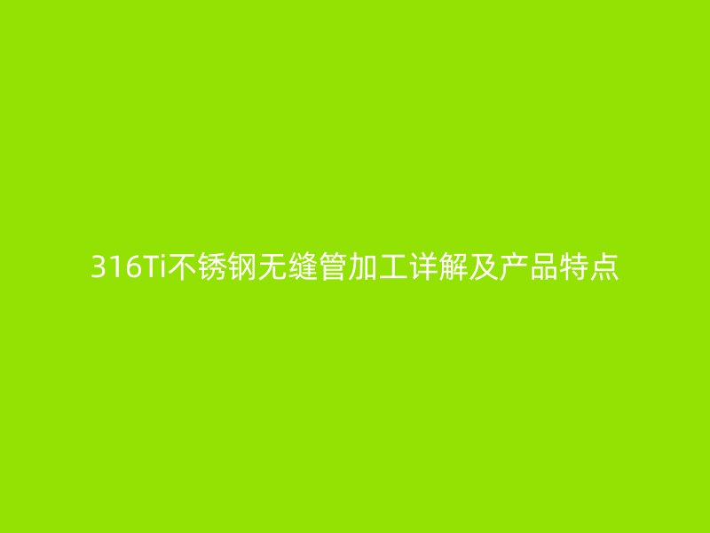 316Ti荣耀足球官网无缝管加工详解及产品特点