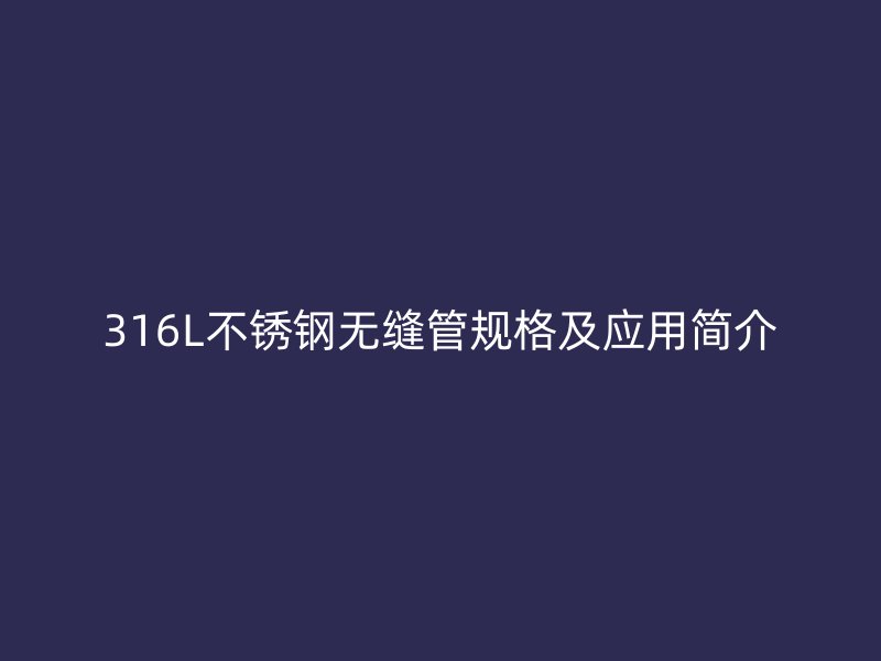 316L荣耀足球官网无缝管规格及应用简介