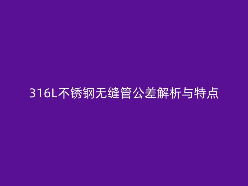316L荣耀足球官网无缝管公差解析与特点