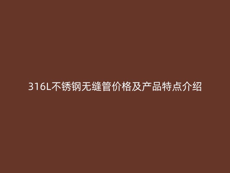 316L荣耀足球官网无缝管价格及产品特点介绍