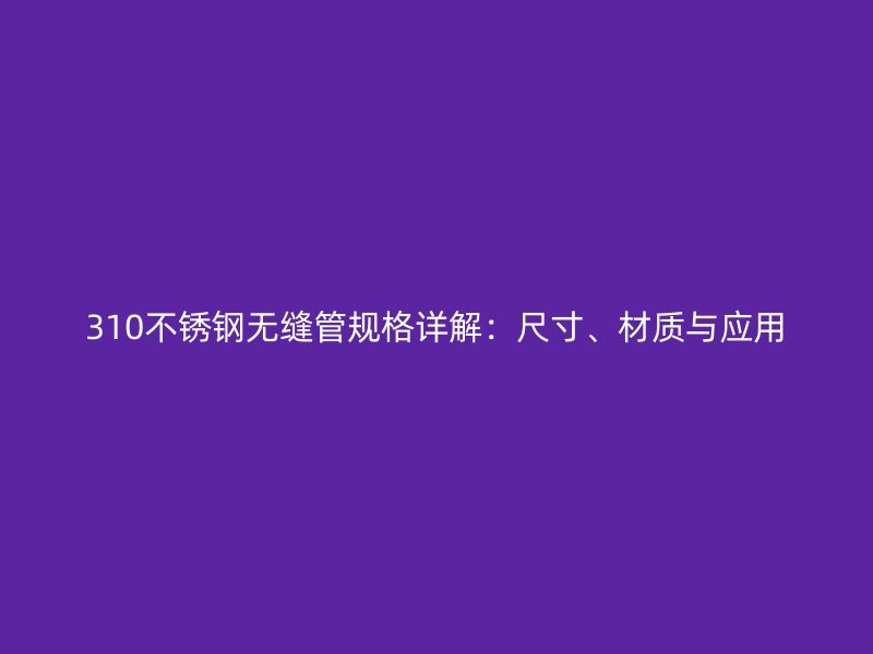310荣耀足球官网无缝管规格详解：尺寸、材质与应用