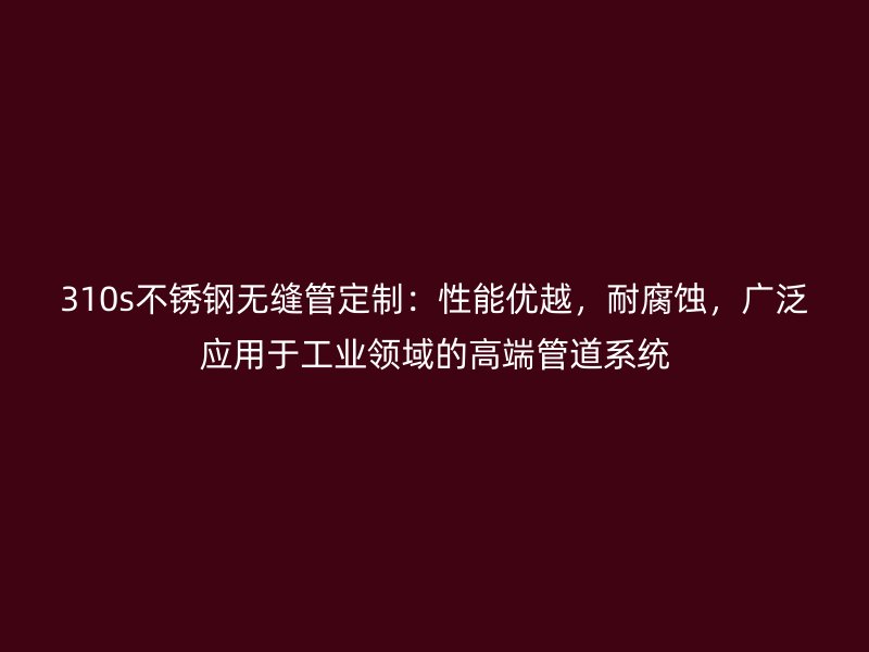 310s荣耀足球官网无缝管定制：性能优越，耐腐蚀，广泛应用于工业领域的高端管道系统
