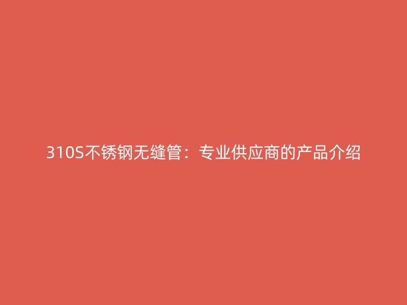 310S荣耀足球官网无缝管：专业供应商的产品介绍