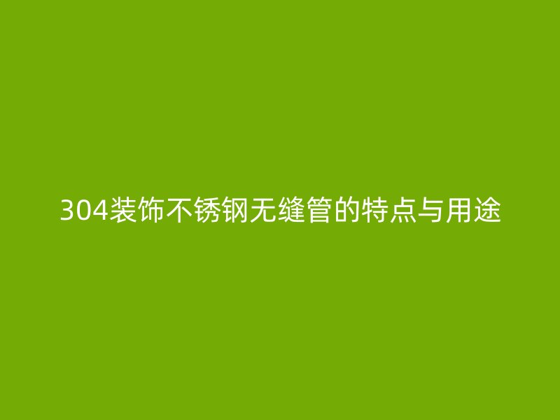304装饰荣耀足球官网无缝管的特点与用途