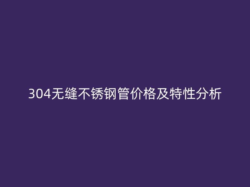 304无缝荣耀足球官网管价格及特性分析