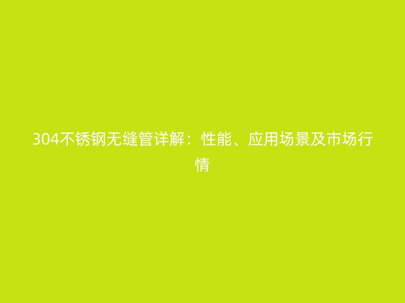 304荣耀足球官网无缝管详解：性能、应用场景及市场行情
