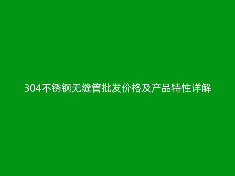 304荣耀足球官网无缝管批发价格及产品特性详解