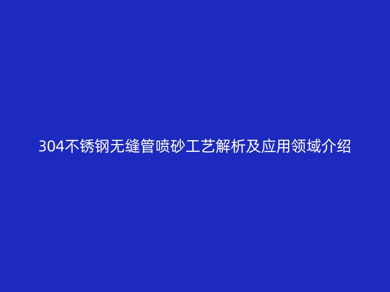 304荣耀足球官网无缝管喷砂工艺解析及应用领域介绍