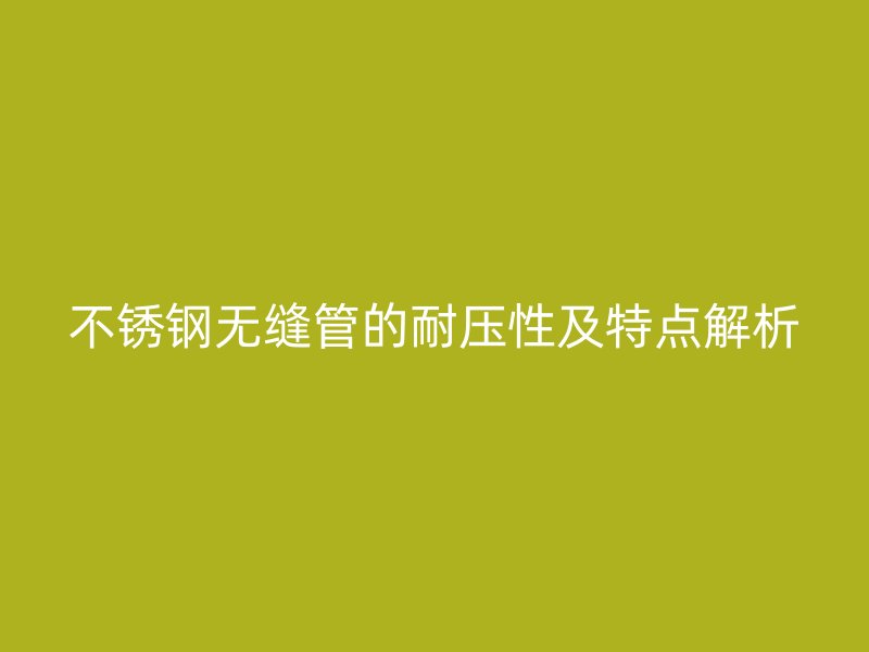 荣耀足球官网无缝管的耐压性及特点解析