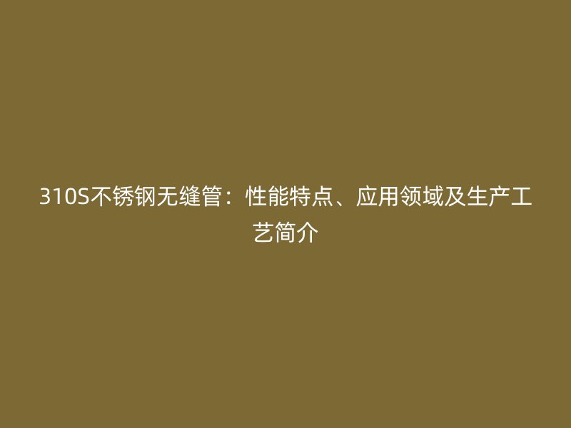 310S荣耀足球官网无缝管：性能特点、应用领域及生产工艺简介