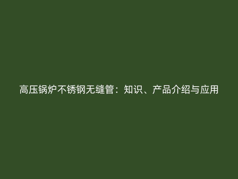 高压锅炉荣耀足球官网无缝管：知识、产品介绍与应用
